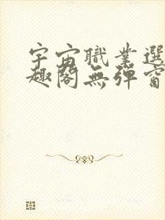 宇宙职业选手笔趣阁无弹窗无删减