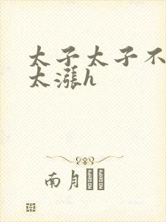 太子太子不要了太涨h