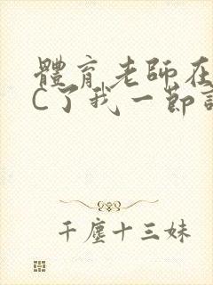 体育老师在单杠C了我一节课网