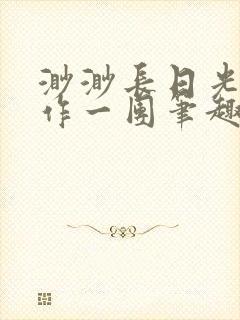 渺渺长日光阴乱作一团笔趣阁光阴似箭