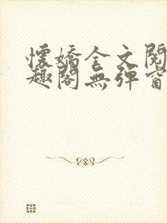 怀娇全文阅读笔趣阁无弹窗