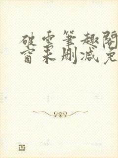 破云笔趣阁无弹窗未删减免费阅读