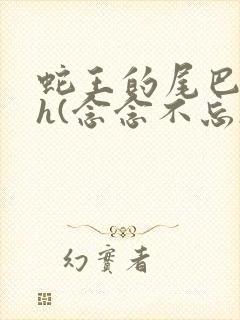 蛇王的尾巴高ah(念念不忘)小说
