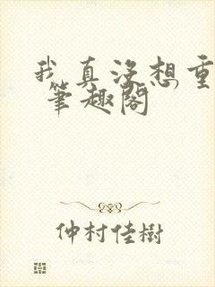 我真没想重生啊 笔趣阁封面