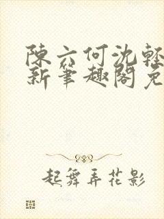 陈六何沈轻舞最新笔趣阁免费下载