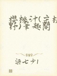 樱桃汁(宋枝江野)笔趣阁