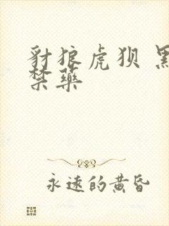 豺狼虎狈 黑色禁药