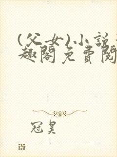 (父女)小说笔趣阁免费阅读