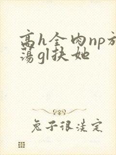 高h全肉np放荡gl扶她