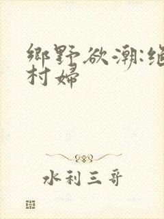 乡野欲潮:绝色村妇