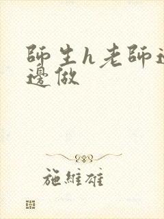 师生h老师边h边做