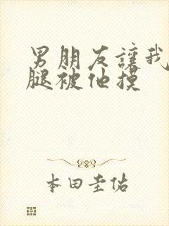 男朋友让我打开腿被他摸