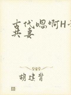 古代嗯啊H爹爹共妻