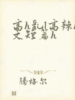 高h乱l高辣h文短篇h
