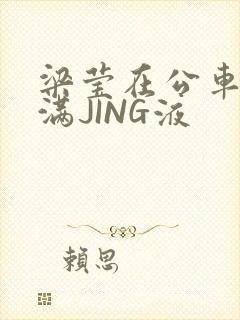 梁莹在公车被灌满JING液封面