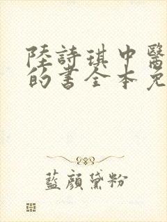 陆诗琪中医陈叔的书全本免费阅读