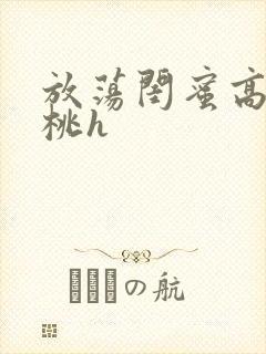 放荡闺蜜高h苏桃h