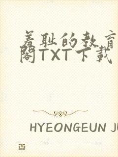 羞耻的教育笔趣阁TXT下载