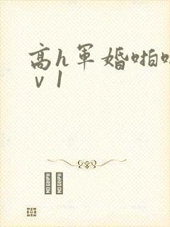 高h军婚啪啪1ⅴ1