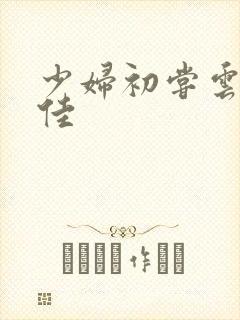 少妇初尝云雨柔佳