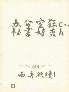 办公室狂c小雪秘书好爽h