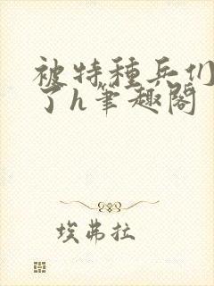 被特种兵们肉晕了h笔趣阁