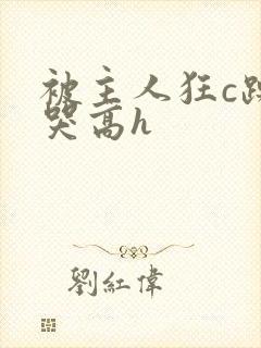 被主人狂c躁到哭高h封面