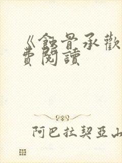 《蚀骨承欢》免费阅读