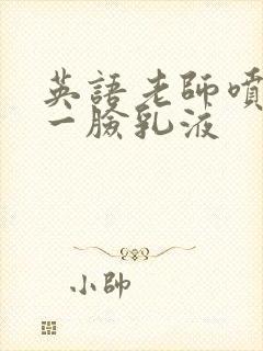 英语老师喷了我一脸乳液