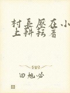 村长压在小萍身上耕耘着