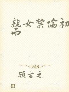 亲女禁伦初尝云雨
