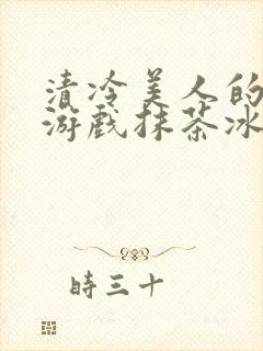 清冷美人的神奇游戏抹茶冰沙1