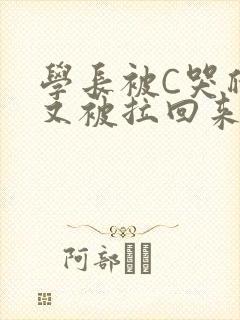 学长被C哭爬走又被拉回来