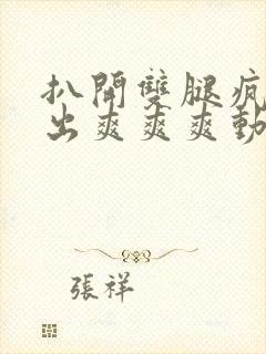 扒开双腿疯狂进出爽爽爽动态照片