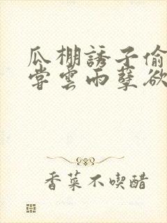 瓜棚诱子偷伦初尝云雨孽欲情缘