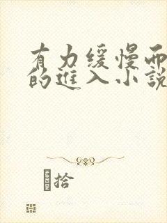 有力缓慢而坚定的进入小说