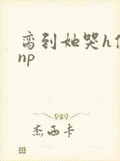 脔到她哭h修仙np