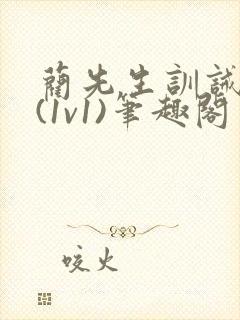 蔺先生训诫日常(1v1)笔趣阁