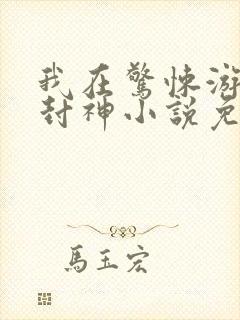 我在惊悚游戏里封神小说免费阅读