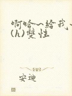 啊哈~给我~啊(h)双性