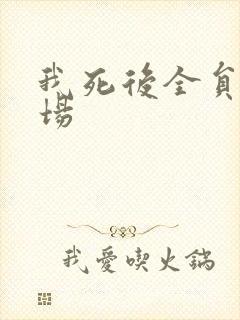 我死后全员火葬场