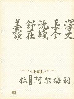 姜舒沈长泽的小说在线全文免费阅读笔趣阁