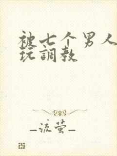 被七个男人绑着玩调教