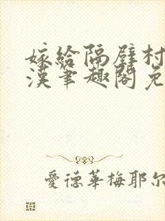 嫁给隔壁村的糙汉笔趣阁免费阅读