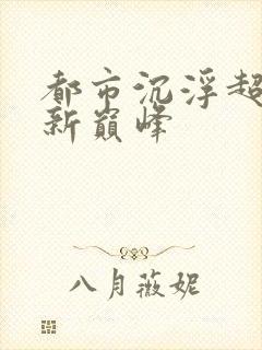 都市沉浮超前更新巅峰