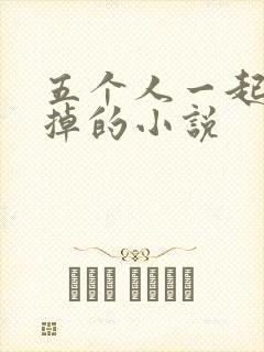 五个人一起会坏掉的小说