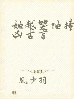 她越哭他撞得越凶古言