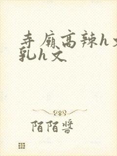 寺庙高辣h文乱乳h文