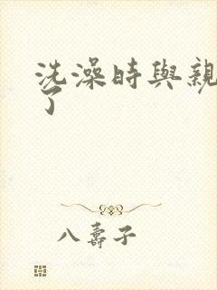 洗澡时与亲女伦了