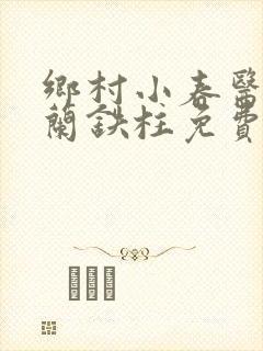 乡村小春医王淑兰铁柱免费阅读全文